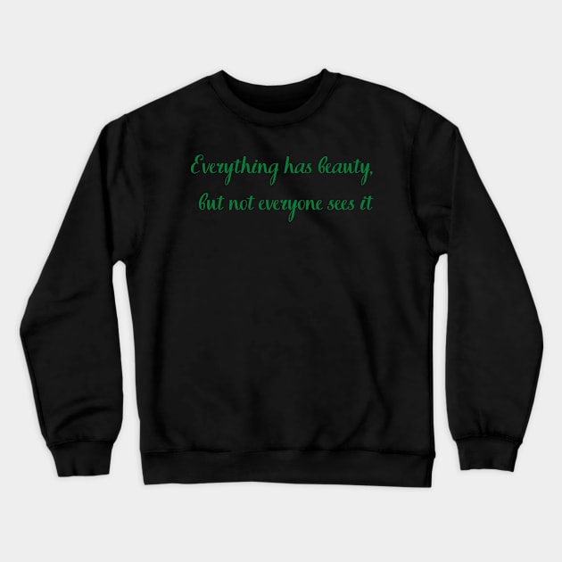 Everything has beauty but not everyone sees it Crewneck Sweatshirt by Felicity-K